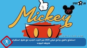 استمتع بأقوى برامج ميكي 2025 عبر التردد الجديد مع طرق استقبال فائقة الجودة